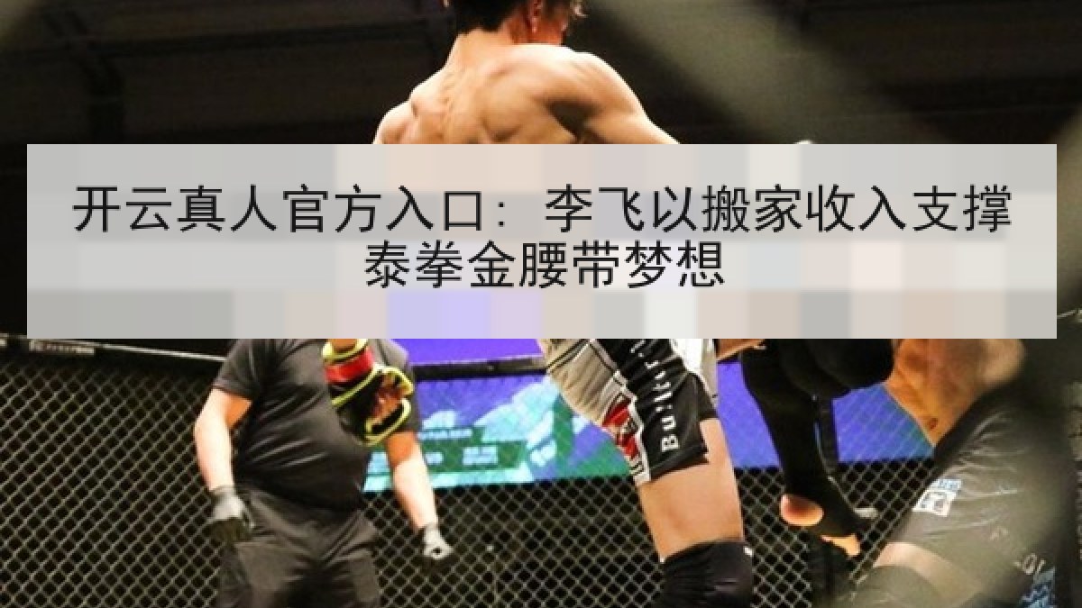 开云真人官方入口: 李飞以搬家收入支撑泰拳金腰带梦想