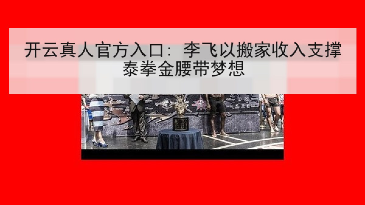 开云真人官方入口: 李飞以搬家收入支撑泰拳金腰带梦想