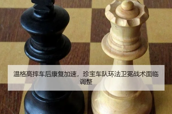 温格高摔车后康复加速，珍宝车队环法卫冕战术面临调整
