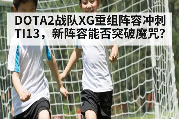 DOTA2战队XG重组阵容冲刺TI13，新阵容能否突破魔咒？